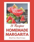 75 Homemade Margarita Recipes: From The Margarita Cookbook To The Table | Mattie Martinez | 