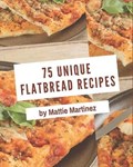 75 Unique Flatbread Recipes: The Best-ever of Flatbread Cookbook | Mattie Martinez | 