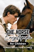 The Horse Encyclopedia For Children The Basics Of Horse Caring And Riding: Ultimate Guide To Caring For Horses | Carey Helmert | 