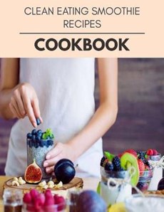 Clean Eating Smoothie Recipes Cookbook