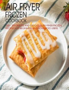 Air Fryer Frozen Cookbook: 100+ Effortless and Delicious Air Fryer Frozen Recipes For Beginners And Advanced Users