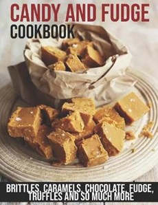 Candy and Fudge Cookbook: Brittles, Caramels, Chocolate, Fudge, Truffles And So Much More