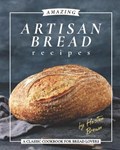 Amazing Artisan Bread Recipes: A Classic Cookbook for Bread Lovers | Heston Brown | 
