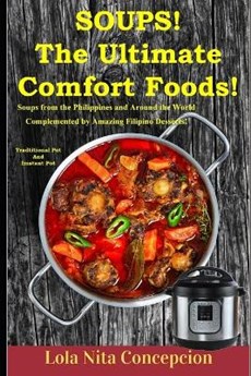 Soups! The Ultimate Comfort Foods!: Soups from the Philippines and Around the World Complemented by Amazing Filipino Desserts