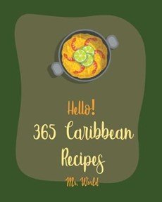 Hello! 365 Caribbean Recipes: Best Caribbean Cookbook Ever For Beginners [Jerk Cookbook, Jamaican Recipes, Mojito Recipe, Cuban Recipes, Caribbean V