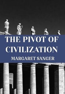 THE PIVOT OF CIVILIZATION Margaret Sanger