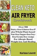 Clean Keto Air Fryer Cookbook: Over 500 Dairy-Free/Gluten-Free/Paleo/Whole/Plant-base/Nut-Free/Sugar-Free/Soy-Free/Grain-Free Recipe For Allergy Base | Karissa Louret | 