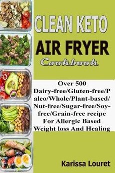 Clean Keto Air Fryer Cookbook: Over 500 Dairy-Free/Gluten-Free/Paleo/Whole/Plant-base/Nut-Free/Sugar-Free/Soy-Free/Grain-Free Recipe For Allergy Base