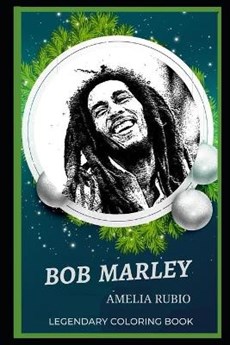Bob Marley Legendary Coloring Book: Relax and Unwind Your Emotions with our Inspirational and Affirmative Designs