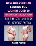 New Intermittent Fasting For Women Over 50: Healthy Weight Loss For Women: Build Muscle And Burn Fat, Increase Energy | Malina Pronto | 