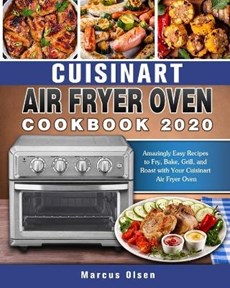 Cuisinart Air Fryer Oven Cookbook -2020: Amazingly Easy Recipes to Fry, Bake, Grill, and Roast with Your Cuisinart Air Fryer Oven