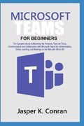 Microsoft Teams for Beginners: The Complete Guide to Mastering the Features, Tips, and Tricks, Communication, and Collaboration with Microsoft Teams, | Jasper Conran | 