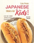 Easy Peasy Japanese Dishes for Kids!: Easy but Yummy Japanese Meals Kids Can Help to Make | Heston Brown | 