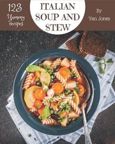 123 Yummy Italian Soup and Stew Recipes: From The Yummy Italian Soup and Stew Cookbook To The Table