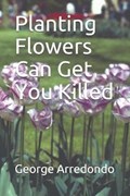 Planting Flowers Can Get You Killed | George Arredondo | 