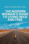 Going Places and Doing Things: The Modern Woman's Guide to Living Wild and Free | Kristine Hudson | 