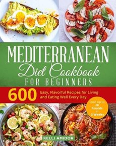 Mediterranean Diet Cookbook for Beginners: 600 Easy, Flavorful Recipes for Living and Eating Well Every Day. (Lose Up to 20 Pounds in 3 Weeks)