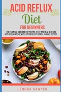 Acid Reflux Diet For Beginners: The Essential Cookbook To Prevent, Relief and Heal GERD, LPR And Reflux Disease With Lots Of Delicious Easy-To-Make Re | Lenora Sawyer | 