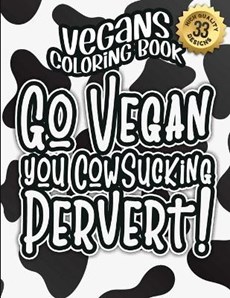 Vegans Coloring Book: Go Vegan You Cowsucking Pervert!: The Big Colouring Gift Book For Vegan People & Animal Lovers (Vegans Snarky Gag Gift