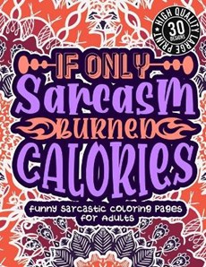 If Only Sarcasm Burned Calories: Funny Sarcastic Coloring pages For Adults: A Snarky Colouring Gift Book For Grown-Ups, Stress Relieving Geometric Pat