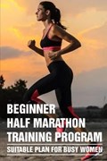 Beginner Half Marathon Training Program: Suitable Plan For Busy Women: Train For A Half Marathon | Ellis Byas | 