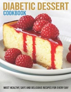 Diabetic Dessert Cookbook: Most Healthy, Safe And Delicious Recipes For Every Day