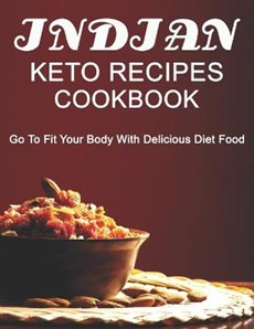 Indian Keto Recipes Cookbook: Go to Fit your Body with Delicious Diet Food