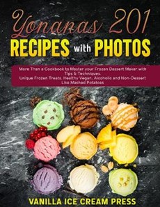 Yonanas 201 Recipes with Photos: More Than a Cookbook to Master your Frozen Dessert Maker with Tips & Techniques. Unique Frozen Treats, Healthy Vegan,