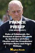 The Biography of Prince Philip: Duke of Edinburgh, the Husband of Queen Elizabeth II, the Father of Prince Charles and the Grandfather of Prince Harry | Meghan Reads | 