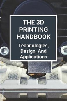 The 3D Printing Handbook: Technologies, Design, And Applications: 3D Printing Technology