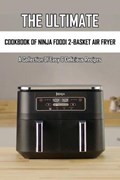 The Ultimate Cookbook Of Ninja Foodi 2-Basket Air Fryer: A Collection Of Easy & Delicious Recipes: Air Fryer Cookbook For Dummies | Marya Dydell | 
