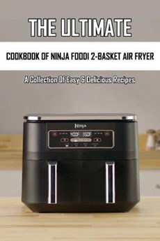 The Ultimate Cookbook Of Ninja Foodi 2-Basket Air Fryer: A Collection Of Easy & Delicious Recipes: Air Fryer Cookbook For Dummies