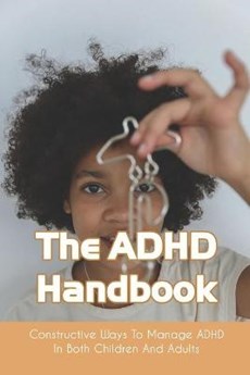The ADHD Handbook: Constructive Ways To Manage ADHD In Both Children And Adults: Adhd Parenting Girls