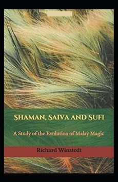 Shaman, Saiva and Sufi, A Study of the Evolution of Malay Magic (illustrated edition)