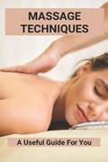 Massage Techniques: A Useful Guide For You: Massage Therapist At Home | Micaela Rob | 