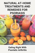 Natural At-Home Treatments And Remedies For Psoriasis: Eating Right With Psoriatic Arthritis: Psoriasis Food Recipes | Diana Kunkler | 