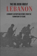 The Big Book About Lebanon: Lebanon's History Milestones From The Formation To Future: Beirut Lebanon History | Suzann Earle | 