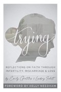 Trying: Reflections On Faith Through Infertility, Miscarriage & Loss | Lindsay Schott | 