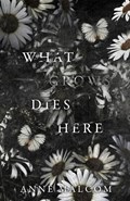 What Grows Dies Here | Malcom Anne Malcom | 
