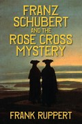 Franz Schubert and the Rose Cross Mystery | Frank Ruppert | 