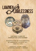Lawmen And Lawlessness: Corruption and Murder Historic Cases Investigated by the Sheriffs of Berkeley County, SC 1882 to 1970 | Sheriff S. Duane Lewis | 