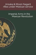 Arisaka & Mosin Nagant rifles under Mexican service: Imperial Arms in the Mexican Revolution | Luis Eduardo Gonzalez | 