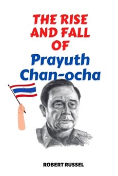 THE RISE AND FALL OF Prayuth Chan-ocha