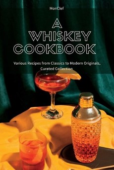 A Whiskey Cookbook: Various Recipes from Classics to Modern Originals, Curated Collection