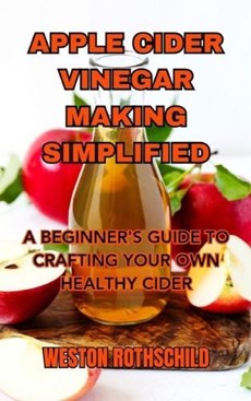 Apple Cider Vinegar Making Simplified: A Beginner's Guide to Crafting Your Own Healthy Cider