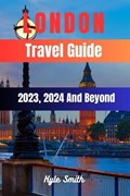 London Travel Guide 2023, 2024 And Beyond | Kyle Smith | 