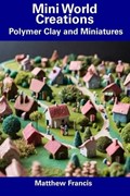 Mini World Creations: Polymer Clay and Miniatures | Matthew Francis | 
