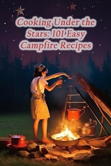 Cooking Under the Stars: 101 Easy Campfire Recipes