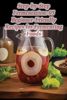 Step-by-Step Fermentation: 95 Beginner-Friendly Recipes for Fermenting Foods