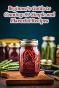 Beginner's Guide to Canning: 99 Simple and Flavorful Recipes | Spicy Street Sweets Yana | 